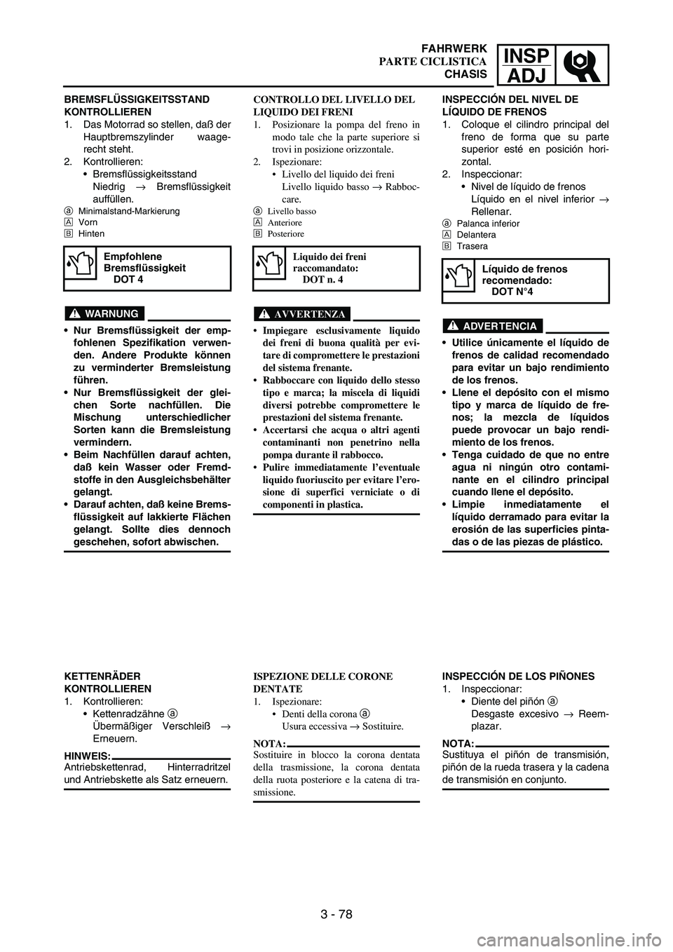 YAMAHA WR 250F 2003 Manuale duso (in Italian) INSP
ADJ
3 - 78
BREMSFLÜSSIGKEITSSTAND
KONTROLLIEREN
1. Das Motorrad so stellen, daß der
Hauptbremszylinder waage-
recht steht.
2. Kontrollieren:
Bremsflüssigkeitsstand
Niedrig
→ Bremsflüssig YAMAHA WR 250F 2003 Manuale duso (in Italian) INSP
ADJ
3 - 78
BREMSFLÜSSIGKEITSSTAND
KONTROLLIEREN
1. Das Motorrad so stellen, daß der
Hauptbremszylinder waage-
recht steht.
2. Kontrollieren:
Bremsflüssigkeitsstand
Niedrig
→ Bremsflüssig