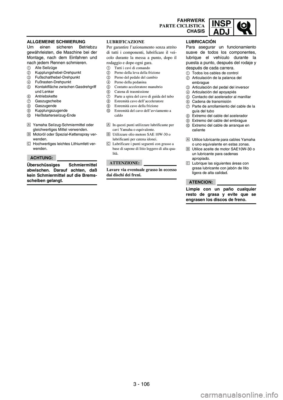 YAMAHA WR 250F 2003 Manuale duso (in Italian) 3 - 106
INSP
ADJ
ALLGEMEINE SCHMIERUNG
Um einen sicheren Betriebzu
gewährleisten, die Maschine bei der
Montage, nach dem Einfahren und
nach jedem Rennen schmieren.
1Alle Seilzüge
2Kupplungshebel-Dre YAMAHA WR 250F 2003 Manuale duso (in Italian) 3 - 106
INSP
ADJ
ALLGEMEINE SCHMIERUNG
Um einen sicheren Betriebzu
gewährleisten, die Maschine bei der
Montage, nach dem Einfahren und
nach jedem Rennen schmieren.
1Alle Seilzüge
2Kupplungshebel-Dre