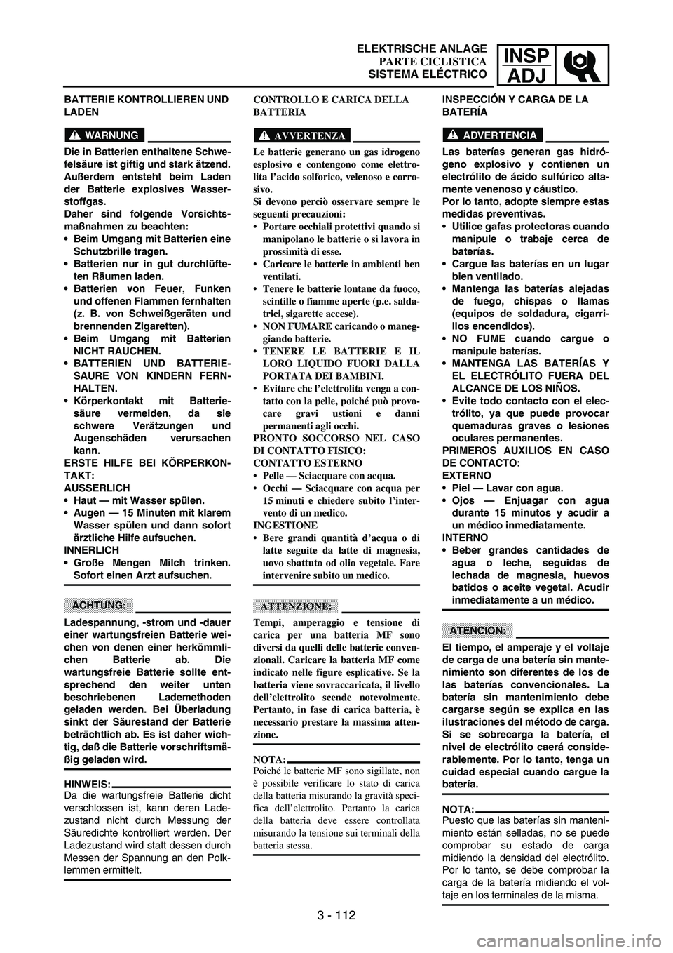 YAMAHA WR 250F 2003 Manuale duso (in Italian) INSP
ADJ
3 - 112
BATTERIE KONTROLLIEREN UND
LADEN
WARNUNG
Die in Batterien enthaltene Schwe-
felsäure ist giftig und stark ätzend.
Außerdem entsteht beim Laden
der Batterie explosives Wasser-
stof YAMAHA WR 250F 2003 Manuale duso (in Italian) INSP
ADJ
3 - 112
BATTERIE KONTROLLIEREN UND
LADEN
WARNUNG
Die in Batterien enthaltene Schwe-
felsäure ist giftig und stark ätzend.
Außerdem entsteht beim Laden
der Batterie explosives Wasser-
stof