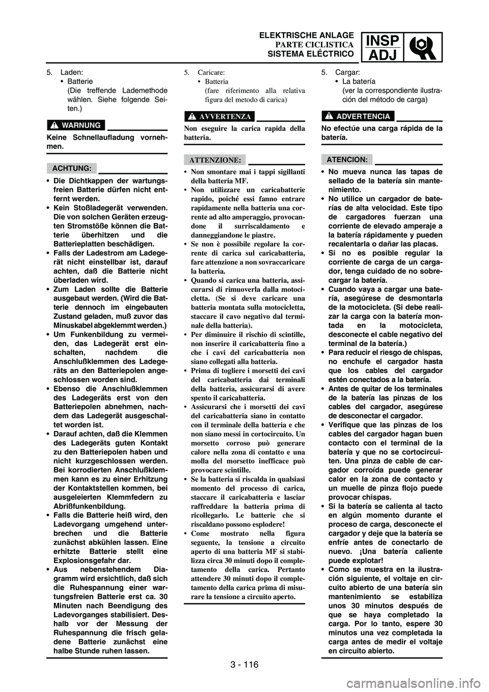 YAMAHA WR 250F 2003 Manuale duso (in Italian) INSP
ADJ
3 - 116
5. Laden:
Batterie
(Die treffende Lademethode
wählen. Siehe folgende Sei-
ten.)
WARNUNG
Keine Schnellaufladung vorneh-
men.
ACHTUNG:
Die Dichtkappen der wartungs-
freien Batterie YAMAHA WR 250F 2003 Manuale duso (in Italian) INSP
ADJ
3 - 116
5. Laden:
Batterie
(Die treffende Lademethode
wählen. Siehe folgende Sei-
ten.)
WARNUNG
Keine Schnellaufladung vorneh-
men.
ACHTUNG:
Die Dichtkappen der wartungs-
freien Batterie