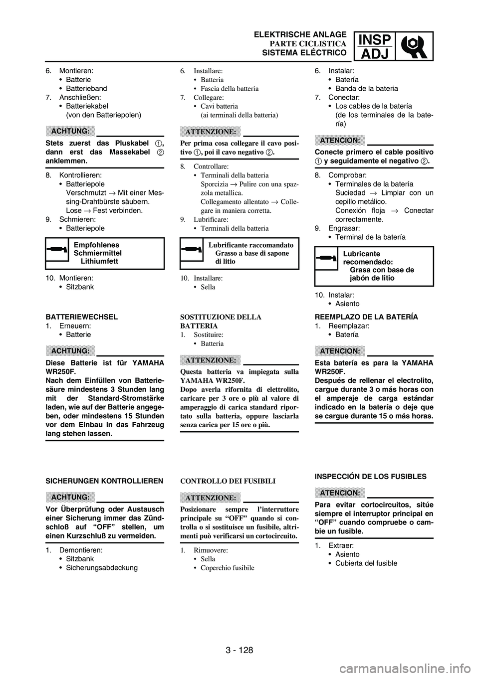 YAMAHA WR 250F 2003 Manuale duso (in Italian) INSP
ADJ
3 - 128
6. Montieren:
Batterie
Batterieband
7. Anschließen:
Batteriekabel
(von den Batteriepolen)
ACHTUNG:
Stets zuerst das Pluskabel 1,
dann erst das Massekabel 2
anklemmen.
8. Kontro YAMAHA WR 250F 2003 Manuale duso (in Italian) INSP
ADJ
3 - 128
6. Montieren:
Batterie
Batterieband
7. Anschließen:
Batteriekabel
(von den Batteriepolen)
ACHTUNG:
Stets zuerst das Pluskabel 1,
dann erst das Massekabel 2
anklemmen.
8. Kontro