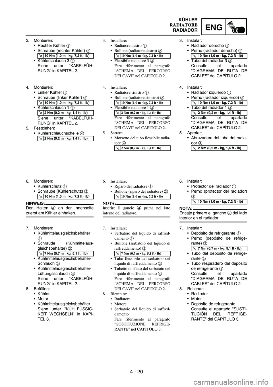 YAMAHA WR 250F 2003 Manuale duso (in Italian) 4 - 20
ENG
3. Montieren:
Rechter Kühler
1
Schraube (rechter Kühler)
2
Kühlerschlauch 3
3
Siehe unter “KABELFÜH-
RUNG” in KAPITEL 2.
T R..10 Nm (1,0 m · kg, 7,2 ft · lb)
4. Montieren YAMAHA WR 250F 2003 Manuale duso (in Italian) 4 - 20
ENG
3. Montieren:
Rechter Kühler
1
Schraube (rechter Kühler)
2
Kühlerschlauch 3
3
Siehe unter “KABELFÜH-
RUNG” in KAPITEL 2.
T R..10 Nm (1,0 m · kg, 7,2 ft · lb)
4. Montieren