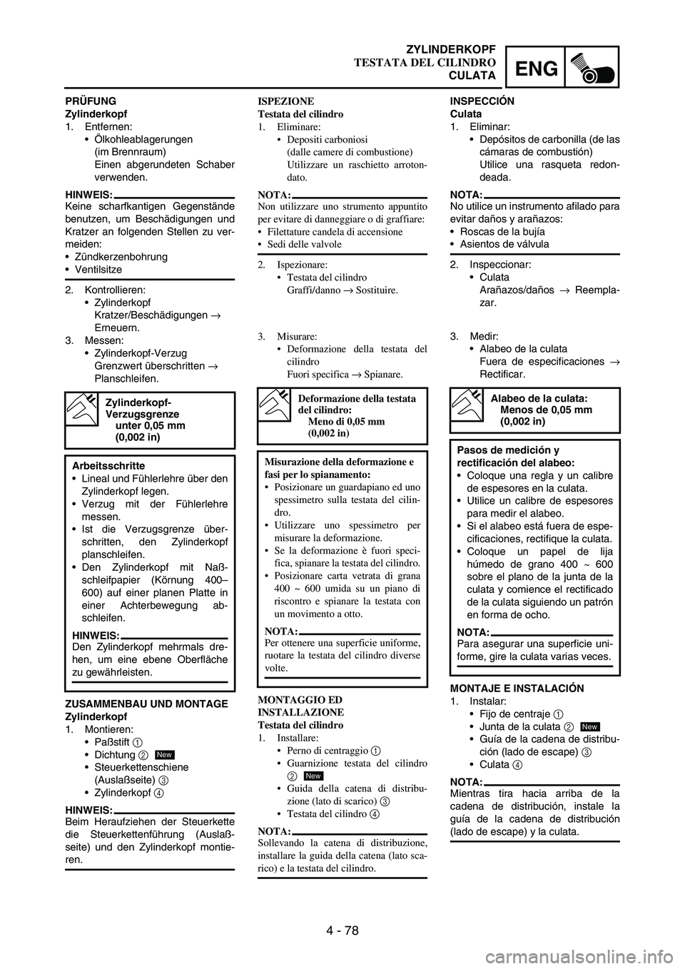 YAMAHA WR 250F 2003 Manuale duso (in Italian) 4 - 78
ENG
PRÜFUNG
Zylinderkopf
1. Entfernen:
Ölkohleablagerungen
(im Brennraum)
Einen abgerundeten Schaber
verwenden.
HINWEIS:
Keine scharfkantigen Gegenstände
benutzen, um Beschädigungen und
K YAMAHA WR 250F 2003 Manuale duso (in Italian) 4 - 78
ENG
PRÜFUNG
Zylinderkopf
1. Entfernen:
Ölkohleablagerungen
(im Brennraum)
Einen abgerundeten Schaber
verwenden.
HINWEIS:
Keine scharfkantigen Gegenstände
benutzen, um Beschädigungen und
K