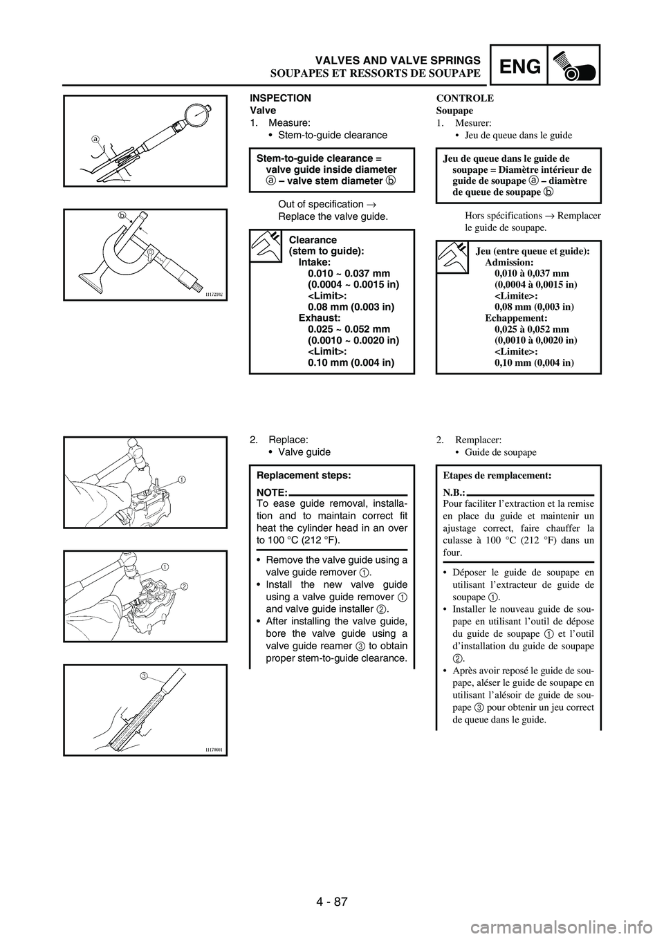YAMAHA WR 250F 2003 Manuale duso (in Italian) 4 - 87
ENGVALVES AND VALVE SPRINGS
INSPECTION
Valve
1. Measure:
Stem-to-guide clearance
Out of specification
→
Replace the valve guide. Stem-to-guide clearance =
valve guide inside diameter
a
YAMAHA WR 250F 2003 Manuale duso (in Italian) 4 - 87
ENGVALVES AND VALVE SPRINGS
INSPECTION
Valve
1. Measure:
Stem-to-guide clearance
Out of specification
→
Replace the valve guide. Stem-to-guide clearance =
valve guide inside diameter
a