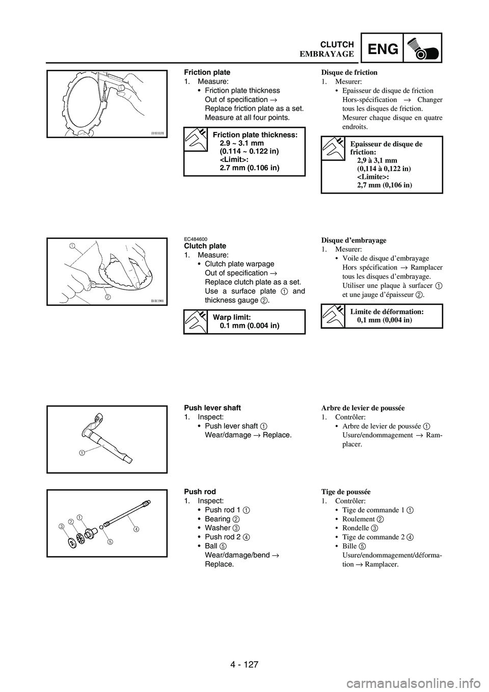 YAMAHA WR 250F 2003 Owners Manual 4 - 127
ENGCLUTCH
Friction plate
1. Measure:
Friction plate thickness
Out of specification
→
Replace friction plate as a set.
Measure at all four points.
Friction plate thickness:
2.9 ~ 3.1 mm
( YAMAHA WR 250F 2003 Owners Manual 4 - 127
ENGCLUTCH
Friction plate
1. Measure:
Friction plate thickness
Out of specification
→
Replace friction plate as a set.
Measure at all four points.
Friction plate thickness:
2.9 ~ 3.1 mm
(
