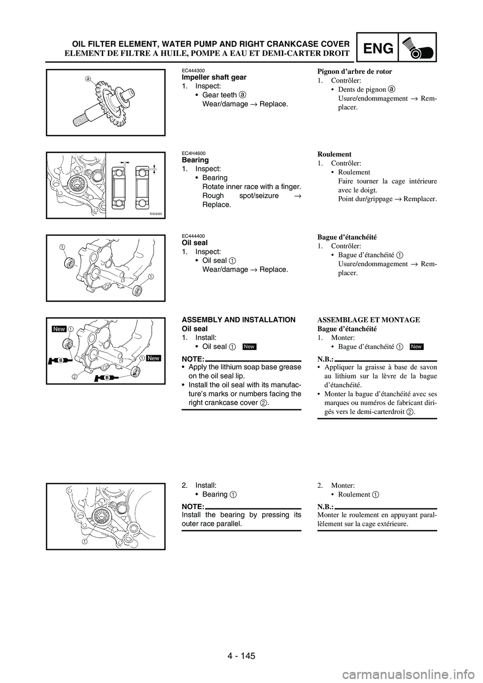 YAMAHA WR 250F 2003 Manuale duso (in Italian) 4 - 145
ENGOIL FILTER ELEMENT, WATER PUMP AND RIGHT CRANKCASE COVER
EC444300Impeller shaft gear
1. Inspect:
Gear teeth
a
Wear/damage
→ Replace.
EC4H4600Bearing
1. Inspect:
Bearing
Rotate inner YAMAHA WR 250F 2003 Manuale duso (in Italian) 4 - 145
ENGOIL FILTER ELEMENT, WATER PUMP AND RIGHT CRANKCASE COVER
EC444300Impeller shaft gear
1. Inspect:
Gear teeth
a
Wear/damage
→ Replace.
EC4H4600Bearing
1. Inspect:
Bearing
Rotate inner