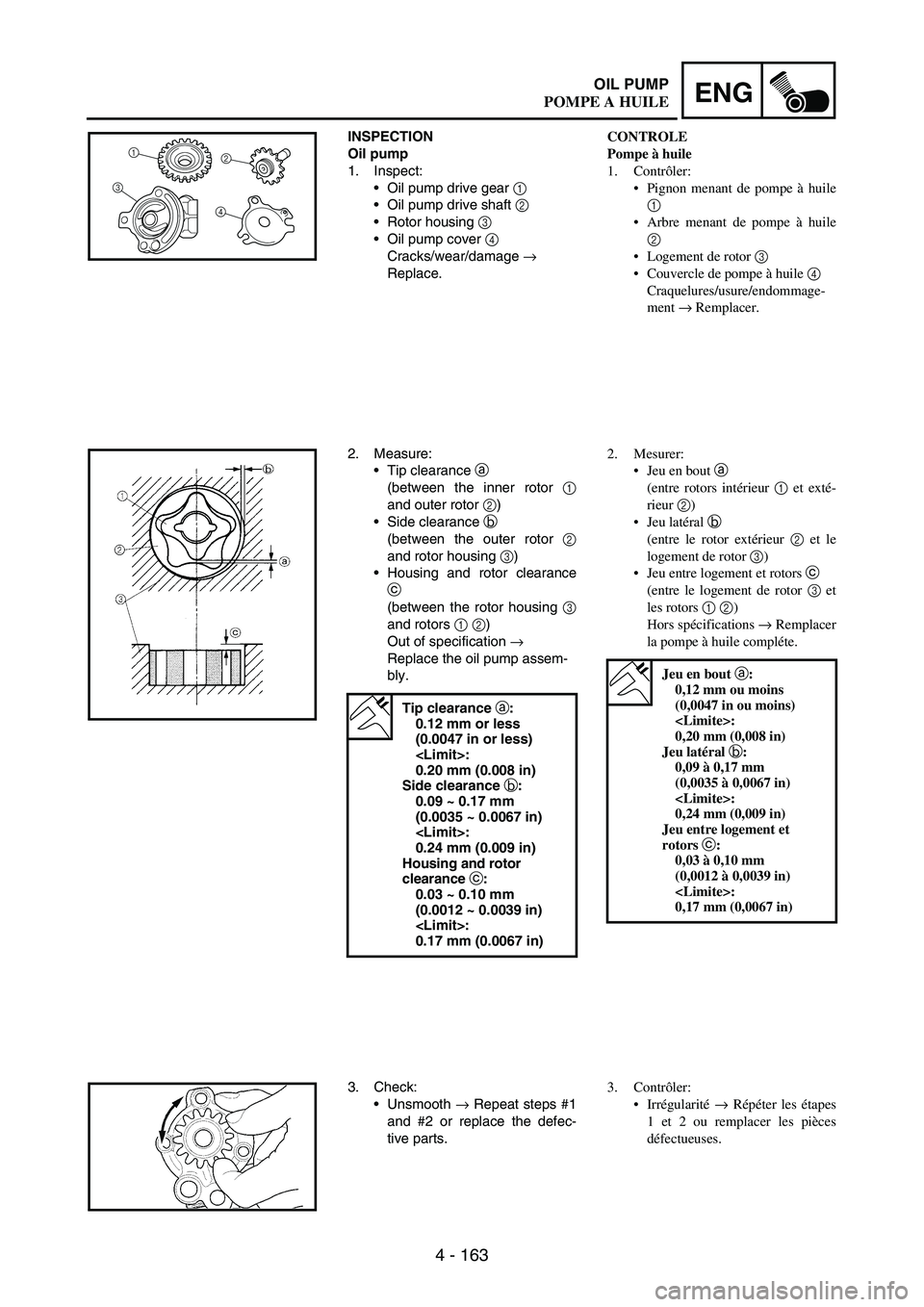 YAMAHA WR 250F 2003 Manuale duso (in Italian) 4 - 163
ENGOIL PUMP
INSPECTION
Oil pump
1. Inspect:
Oil pump drive gear
1
Oil pump drive shaft
2
Rotor housing
3
Oil pump cover
4
Cracks/wear/damage
→
Replace.1
32
4
2. Measure:
Tip c YAMAHA WR 250F 2003 Manuale duso (in Italian) 4 - 163
ENGOIL PUMP
INSPECTION
Oil pump
1. Inspect:
Oil pump drive gear
1
Oil pump drive shaft
2
Rotor housing
3
Oil pump cover
4
Cracks/wear/damage
→
Replace.1
32
4
2. Measure:
Tip c
