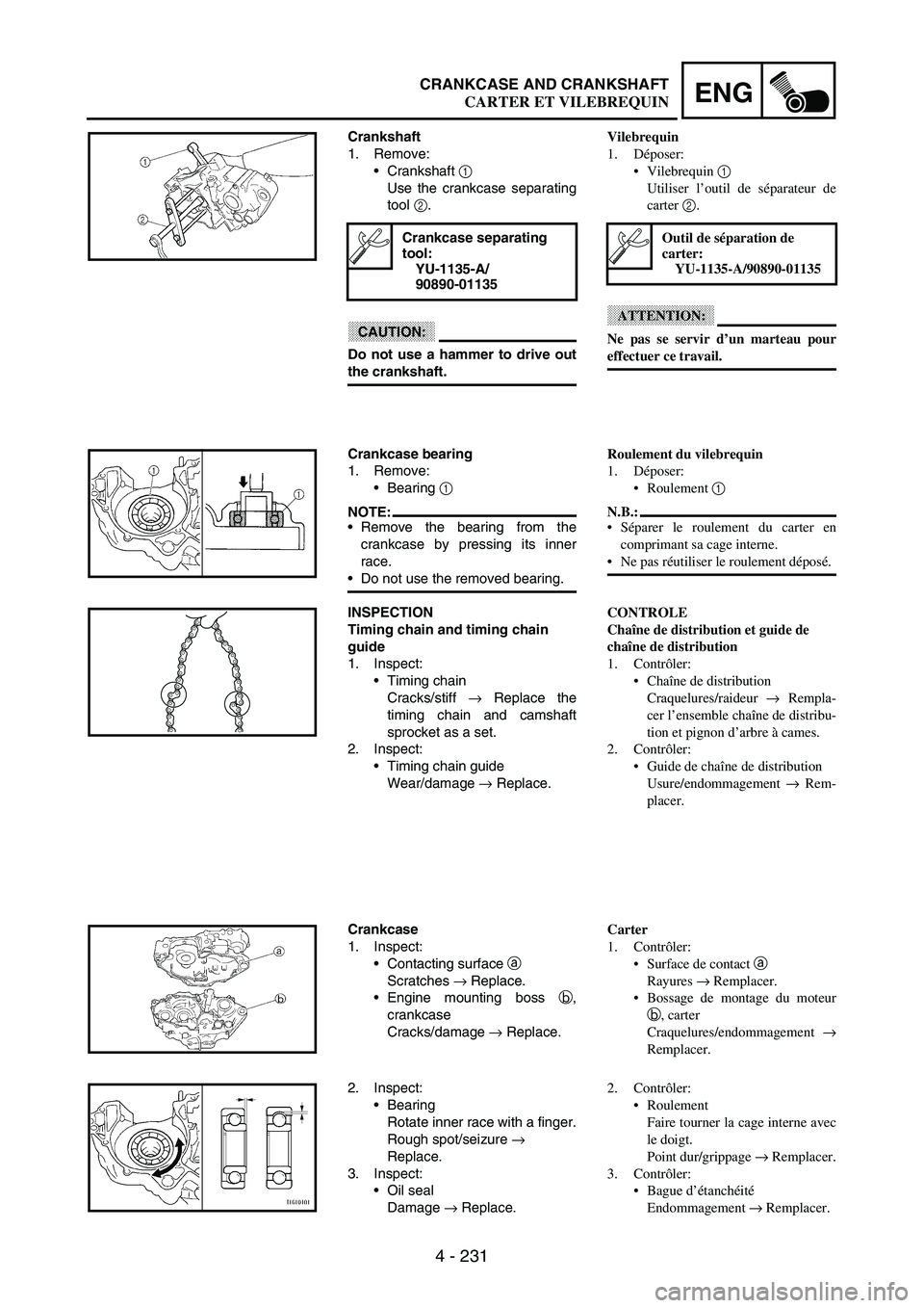 YAMAHA WR 250F 2003 Manuale duso (in Italian) 4 - 231
ENGCRANKCASE AND CRANKSHAFT
Crankshaft
1. Remove:
Crankshaft
1
Use the crankcase separating
tool
2.
CAUTION:
Do not use a hammer to drive out
the crankshaft.
Crankcase separating
tool:
YU YAMAHA WR 250F 2003 Manuale duso (in Italian) 4 - 231
ENGCRANKCASE AND CRANKSHAFT
Crankshaft
1. Remove:
Crankshaft
1
Use the crankcase separating
tool
2.
CAUTION:
Do not use a hammer to drive out
the crankshaft.
Crankcase separating
tool:
YU
