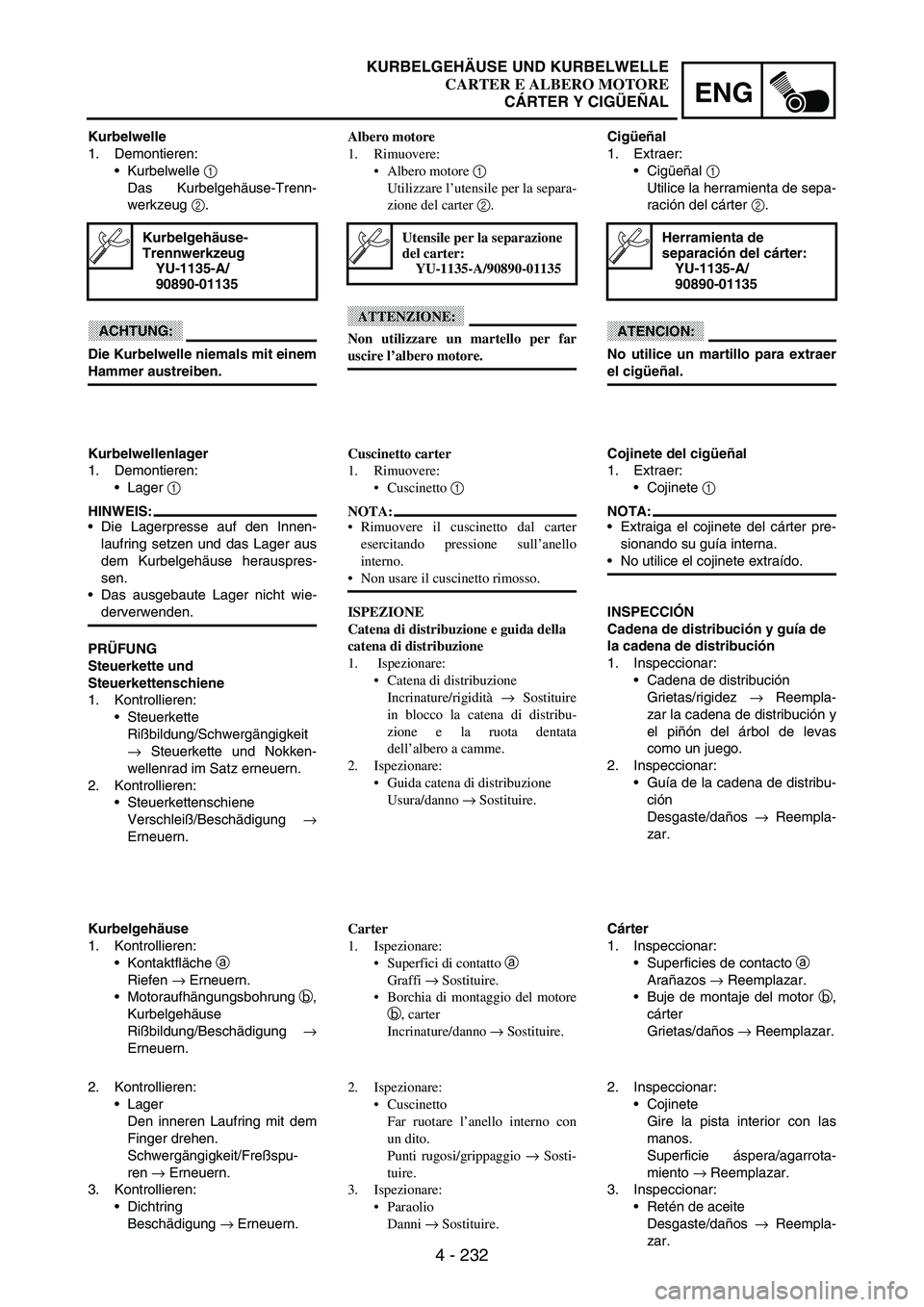 YAMAHA WR 250F 2003 Manuale duso (in Italian) 4 - 232
ENG
Kurbelwelle
1. Demontieren:
Kurbelwelle
1
Das Kurbelgehäuse-Trenn-
werkzeug
2.
ACHTUNG:
Die Kurbelwelle niemals mit einem
Hammer austreiben.
Kurbelgehäuse-
Trennwerkzeug
YU-1135-A/
9 YAMAHA WR 250F 2003 Manuale duso (in Italian) 4 - 232
ENG
Kurbelwelle
1. Demontieren:
Kurbelwelle
1
Das Kurbelgehäuse-Trenn-
werkzeug
2.
ACHTUNG:
Die Kurbelwelle niemals mit einem
Hammer austreiben.
Kurbelgehäuse-
Trennwerkzeug
YU-1135-A/
9