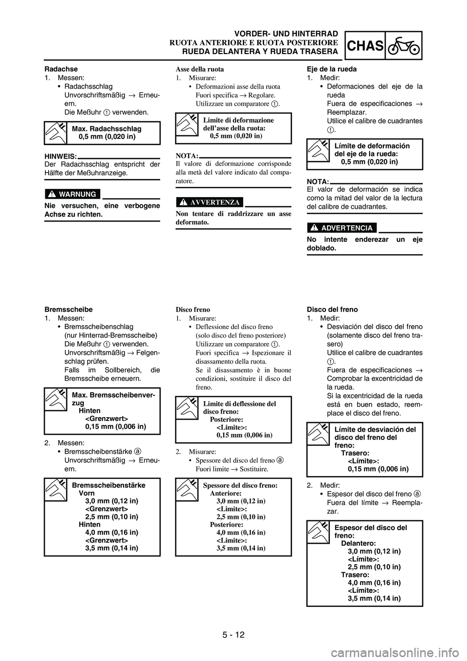 YAMAHA WR 250F 2003 Manuale duso (in Italian) 5 - 12
CHAS
Radachse
1. Messen:
Radachsschlag
Unvorschriftsmäßig
→ Erneu-
ern.
Die Meßuhr
1 verwenden.
HINWEIS:
Der Radachsschlag entspricht der
Hälfte der Meßuhranzeige.
WARNUNG
Nie versuch YAMAHA WR 250F 2003 Manuale duso (in Italian) 5 - 12
CHAS
Radachse
1. Messen:
Radachsschlag
Unvorschriftsmäßig
→ Erneu-
ern.
Die Meßuhr
1 verwenden.
HINWEIS:
Der Radachsschlag entspricht der
Hälfte der Meßuhranzeige.
WARNUNG
Nie versuch