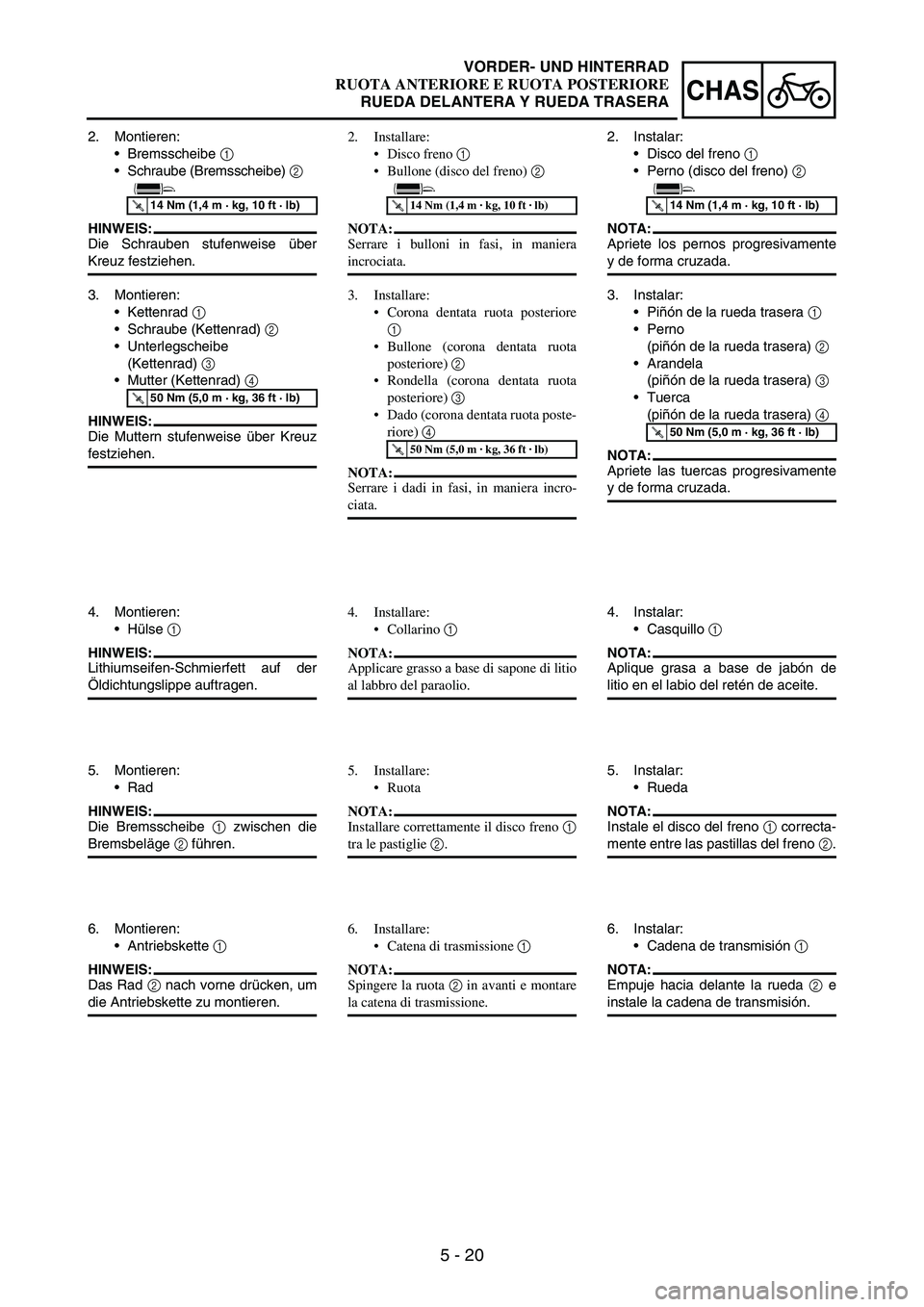 YAMAHA WR 250F 2003 Manuale duso (in Italian) 5 - 20
CHAS
2. Montieren:
Bremsscheibe
1
Schraube (Bremsscheibe)
2
HINWEIS:
Die Schrauben stufenweise über
Kreuz festziehen.
T R..14 Nm (1,4 m · kg, 10 ft · lb)
3. Montieren:
Kettenrad
1
YAMAHA WR 250F 2003 Manuale duso (in Italian) 5 - 20
CHAS
2. Montieren:
Bremsscheibe
1
Schraube (Bremsscheibe)
2
HINWEIS:
Die Schrauben stufenweise über
Kreuz festziehen.
T R..14 Nm (1,4 m · kg, 10 ft · lb)
3. Montieren:
Kettenrad
1
