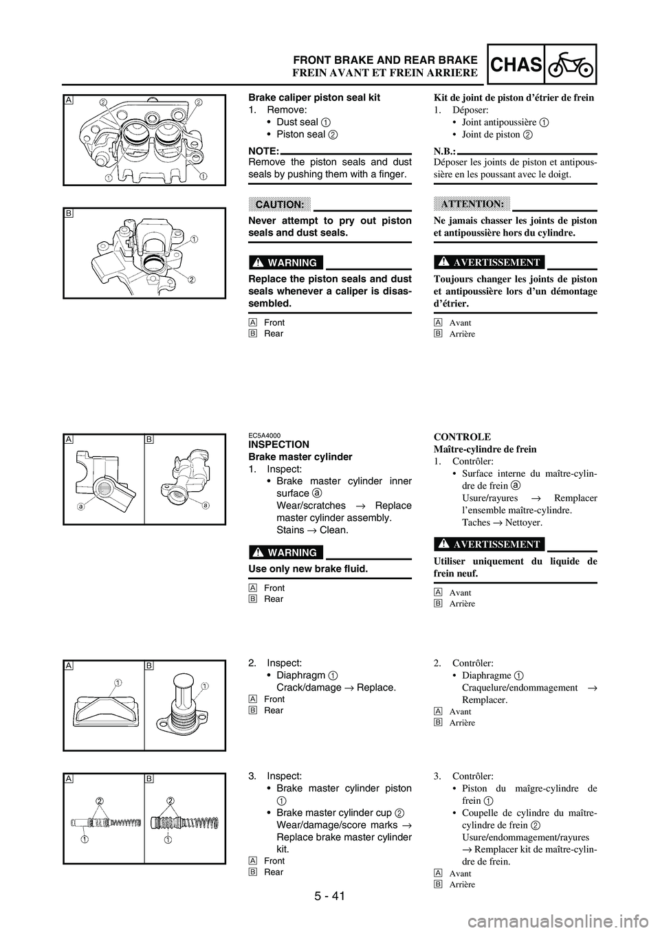 YAMAHA WR 250F 2003 Manuale duso (in Italian) 5 - 41
CHASFRONT BRAKE AND REAR BRAKE
Brake caliper piston seal kit
1. Remove:
Dust seal
1
Piston seal
2
NOTE:Remove the piston seals and dust
seals by pushing them with a finger.
CAUTION:
Never YAMAHA WR 250F 2003 Manuale duso (in Italian) 5 - 41
CHASFRONT BRAKE AND REAR BRAKE
Brake caliper piston seal kit
1. Remove:
Dust seal
1
Piston seal
2
NOTE:Remove the piston seals and dust
seals by pushing them with a finger.
CAUTION:
Never