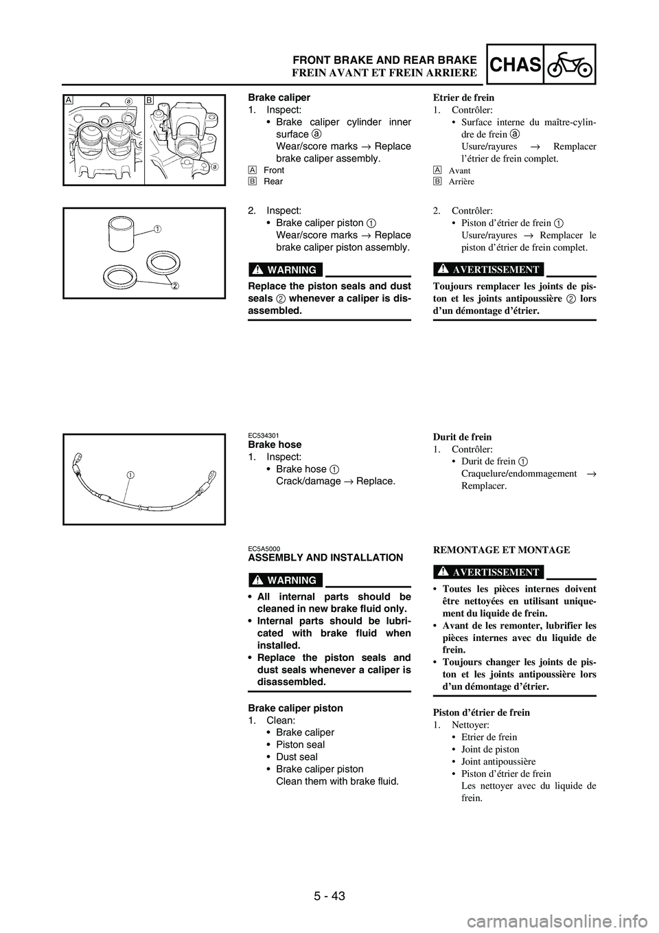 YAMAHA WR 250F 2003 Manuale duso (in Italian) 5 - 43
CHASFRONT BRAKE AND REAR BRAKE
Brake caliper
1. Inspect:
Brake caliper cylinder inner
surface
a
Wear/score marks
→ Replace
brake caliper assembly.
È
Front
É
Rear
É È
2. Inspect:
Brak YAMAHA WR 250F 2003 Manuale duso (in Italian) 5 - 43
CHASFRONT BRAKE AND REAR BRAKE
Brake caliper
1. Inspect:
Brake caliper cylinder inner
surface
a
Wear/score marks
→ Replace
brake caliper assembly.
È
Front
É
Rear
É È
2. Inspect:
Brak