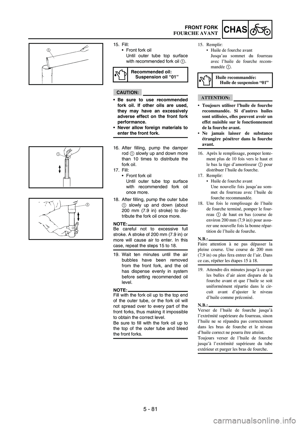 YAMAHA WR 250F 2003 Manuale duso (in Italian) 5 - 81
CHASFRONT FORK
15. Fill:
Front fork oil
Until outer tube top surface
with recommended fork oil
1.
CAUTION:
Be sure to use recommended
fork oil. If other oils are used,
they may have an exce YAMAHA WR 250F 2003 Manuale duso (in Italian) 5 - 81
CHASFRONT FORK
15. Fill:
Front fork oil
Until outer tube top surface
with recommended fork oil
1.
CAUTION:
Be sure to use recommended
fork oil. If other oils are used,
they may have an exce