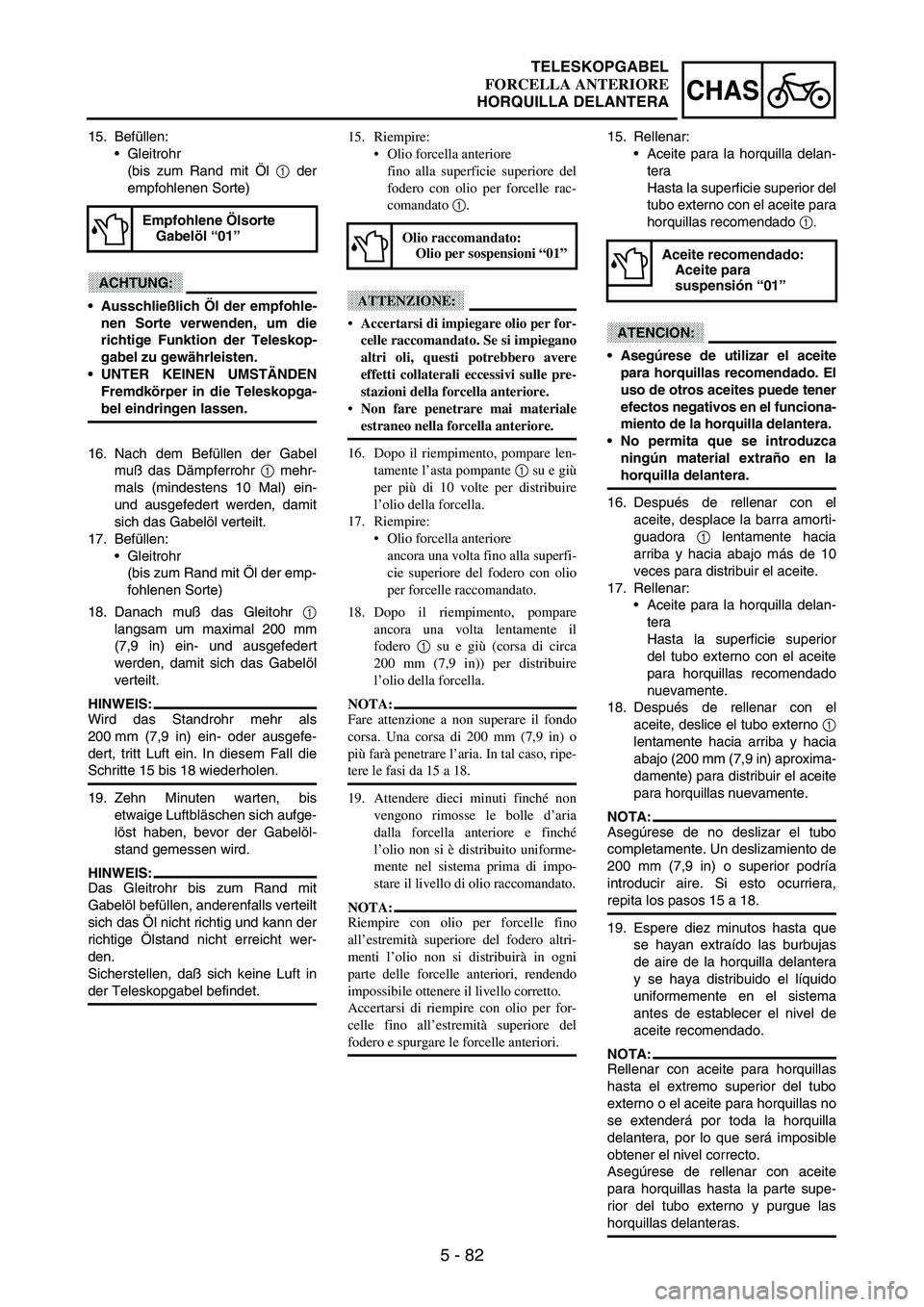 YAMAHA WR 250F 2003 Manuale duso (in Italian) 5 - 82
CHAS
15. Befüllen:
Gleitrohr
(bis zum Rand mit Öl
1 der
empfohlenen Sorte)
ACHTUNG:
Ausschließlich Öl der empfohle-
nen Sorte verwenden, um die
richtige Funktion der Teleskop-
gabel zu g YAMAHA WR 250F 2003 Manuale duso (in Italian) 5 - 82
CHAS
15. Befüllen:
Gleitrohr
(bis zum Rand mit Öl
1 der
empfohlenen Sorte)
ACHTUNG:
Ausschließlich Öl der empfohle-
nen Sorte verwenden, um die
richtige Funktion der Teleskop-
gabel zu g