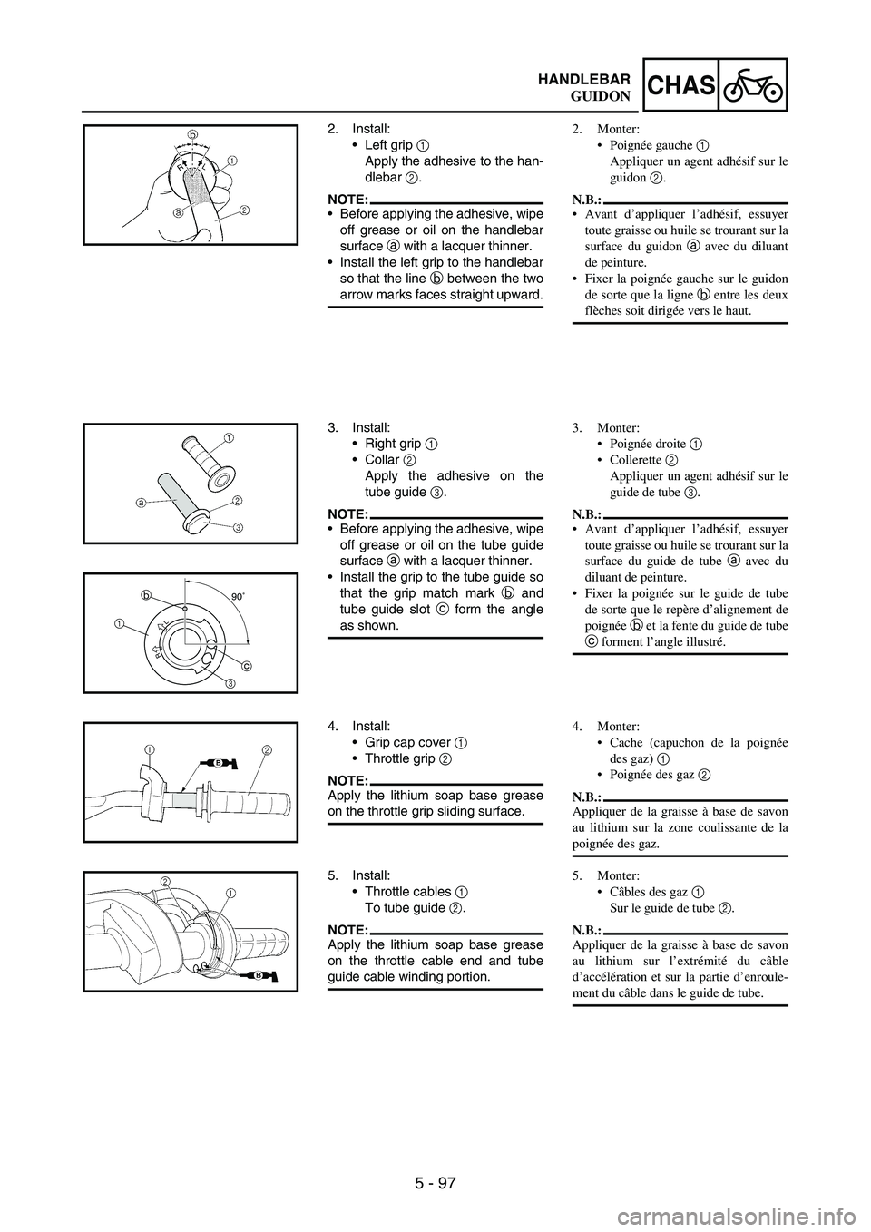 YAMAHA WR 250F 2003 Manuale duso (in Italian) 5 - 97
CHASHANDLEBAR
2. Install:
Left grip
1
Apply the adhesive to the han-
dlebar
2.
NOTE:Before applying the adhesive, wipe
off grease or oil on the handlebar
surface
a with a lacquer thinner. YAMAHA WR 250F 2003 Manuale duso (in Italian) 5 - 97
CHASHANDLEBAR
2. Install:
Left grip
1
Apply the adhesive to the han-
dlebar
2.
NOTE:Before applying the adhesive, wipe
off grease or oil on the handlebar
surface
a with a lacquer thinner.