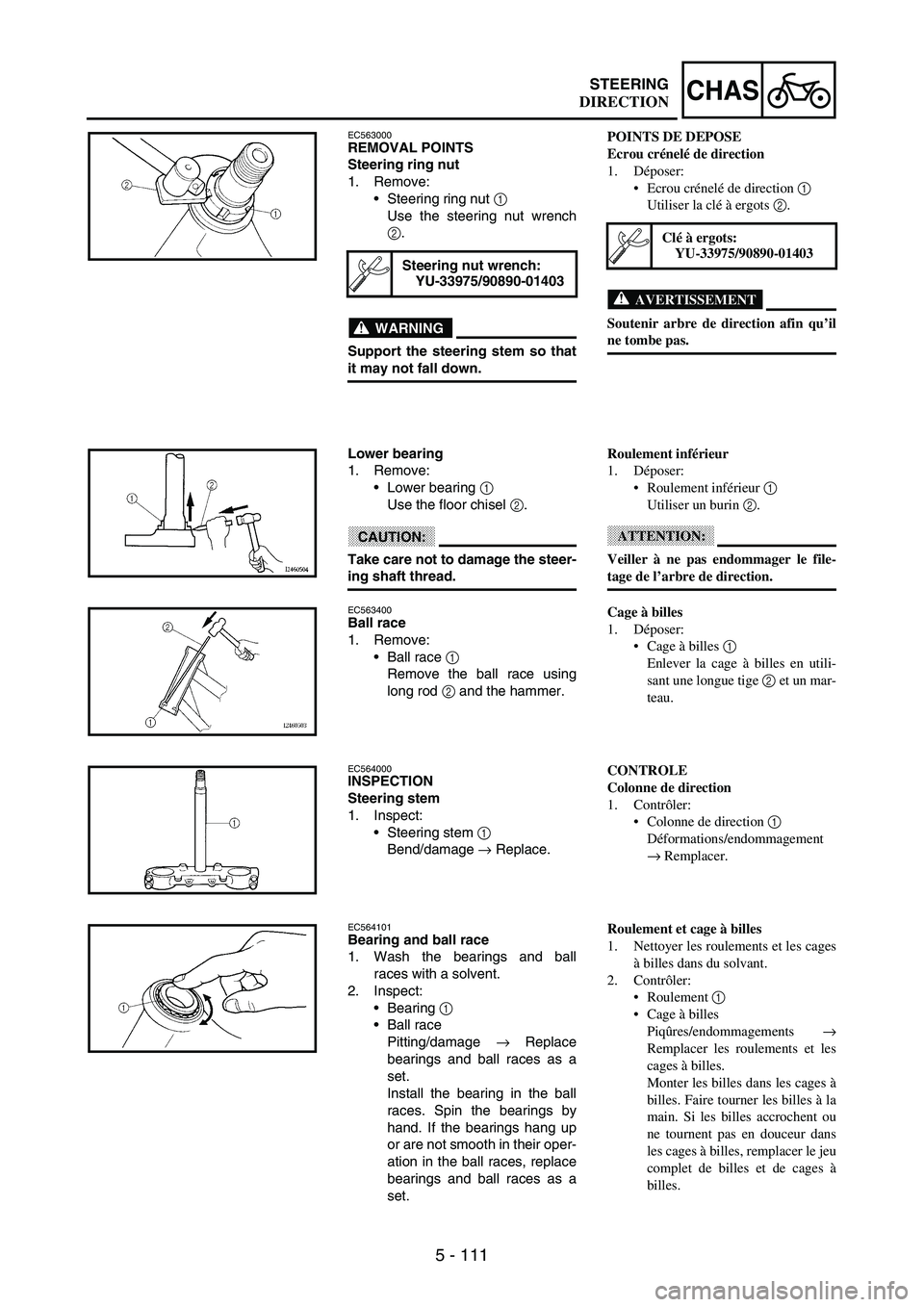 YAMAHA WR 250F 2003 Manuale duso (in Italian) 5 - 111
CHASSTEERING
EC563000REMOVAL POINTS
Steering ring nut
1. Remove:
Steering ring nut
1
Use the steering nut wrench
2.
WARNING
Support the steering stem so that
it may not fall down.
Steering YAMAHA WR 250F 2003 Manuale duso (in Italian) 5 - 111
CHASSTEERING
EC563000REMOVAL POINTS
Steering ring nut
1. Remove:
Steering ring nut
1
Use the steering nut wrench
2.
WARNING
Support the steering stem so that
it may not fall down.
Steering