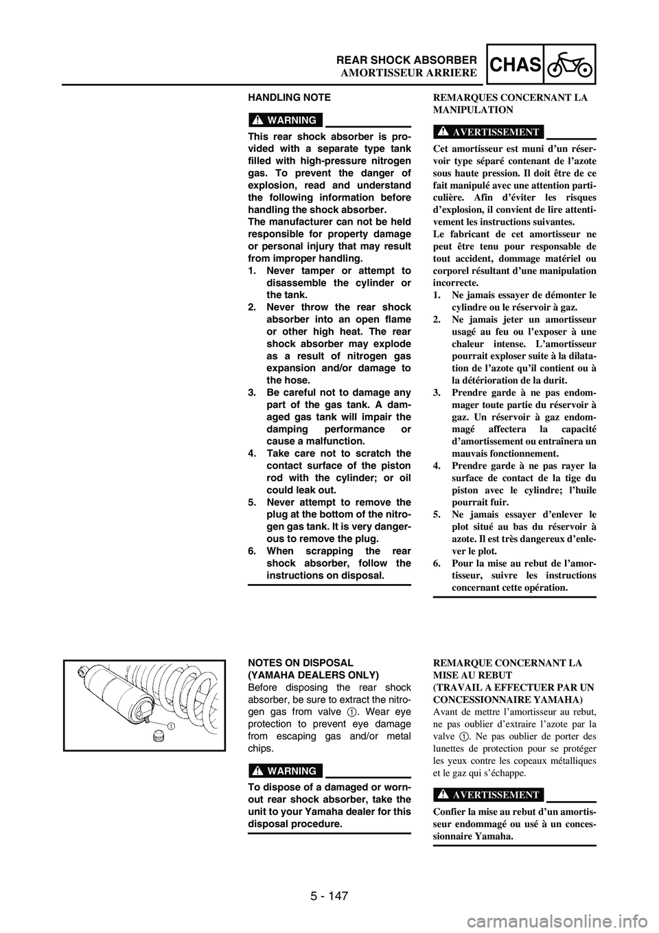 YAMAHA WR 250F 2003 Manuale duso (in Italian) 5 - 147
CHASREAR SHOCK ABSORBER
HANDLING NOTE
WARNING
This rear shock absorber is pro-
vided with a separate type tank
filled with high-pressure nitrogen
gas. To prevent the danger of
explosion, read YAMAHA WR 250F 2003 Manuale duso (in Italian) 5 - 147
CHASREAR SHOCK ABSORBER
HANDLING NOTE
WARNING
This rear shock absorber is pro-
vided with a separate type tank
filled with high-pressure nitrogen
gas. To prevent the danger of
explosion, read