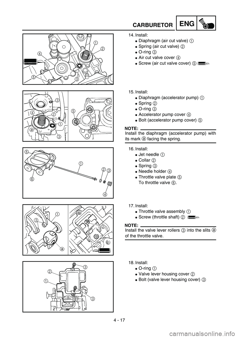 YAMAHA WR 250F 2002  Owners Manual 4 - 17
ENGCARBURETOR
14. Install:
Diaphragm (air cut valve) 1
Spring (air cut valve) 2
O-ring 3
Air cut valve cover 4
Screw (air cut valve cover) 5
1
2
3 5
4
15. Install:
Diaphragm (accelerator 