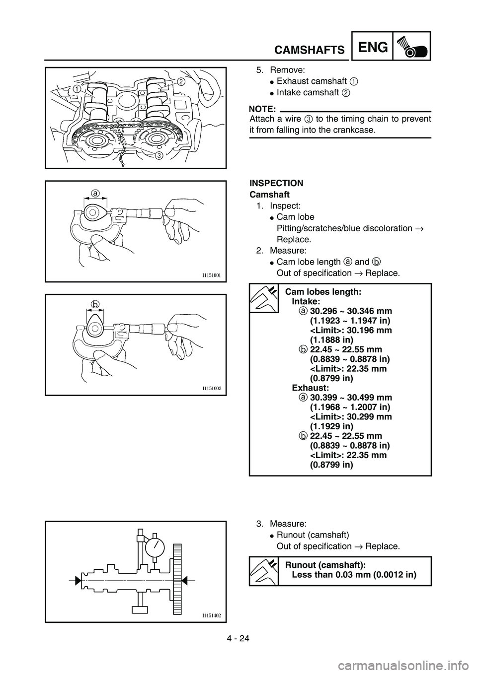 YAMAHA WR 250F 2002  Owners Manual 4 - 24
ENGCAMSHAFTS
5. Remove:
Exhaust camshaft 1 
Intake camshaft 2 
NOTE:
Attach a wire 3 to the timing chain to prevent
it from falling into the crankcase.
INSPECTION
Camshaft
1. Inspect: 
Cam l