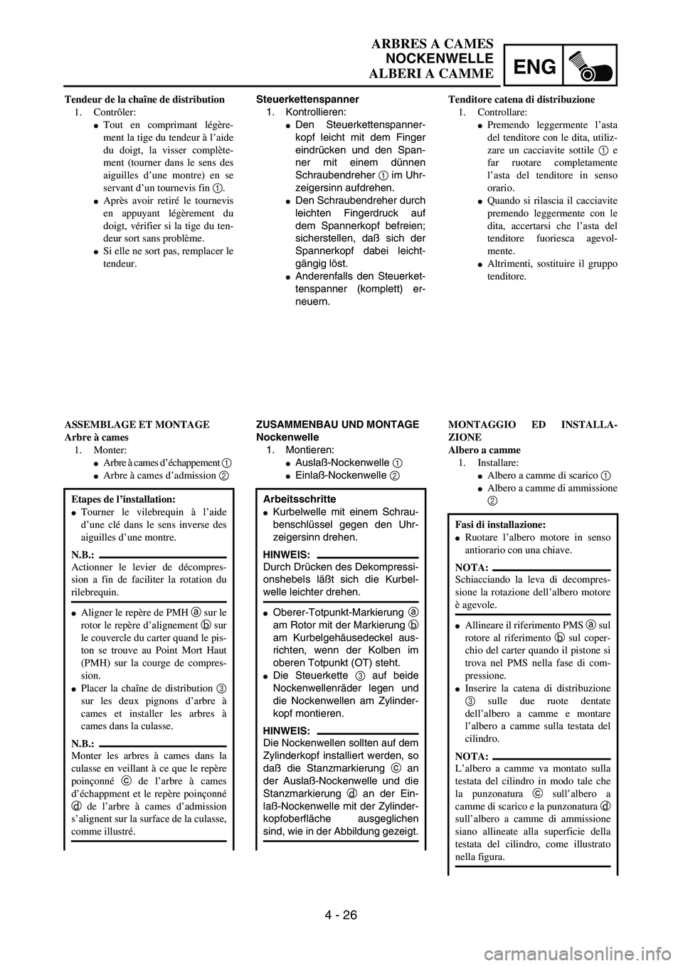 YAMAHA WR 250F 2002  Owners Manual ENG
4 - 26
ARBRES A CAMES
NOCKENWELLE
ALBERI A CAMME
Steuerkettenspanner
1. Kontrollieren:
Den Steuerkettenspanner-
kopf leicht mit dem Finger
eindrücken und den Span-
ner mit einem dünnen
Schraube