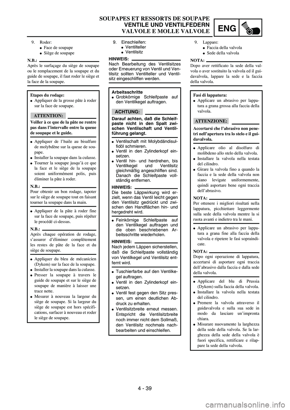 YAMAHA WR 250F 2002  Owners Manual ENG
4 - 39
9. Einschleifen:VentiltellerVentilsitz
HINWEIS:
Nach Bearbeitung des Ventilsitzes
oder Erneuerung von Ventil und Ven-
tilsitz sollten Ventilteller und Ventil-
sitz eingeschliffen werden.
