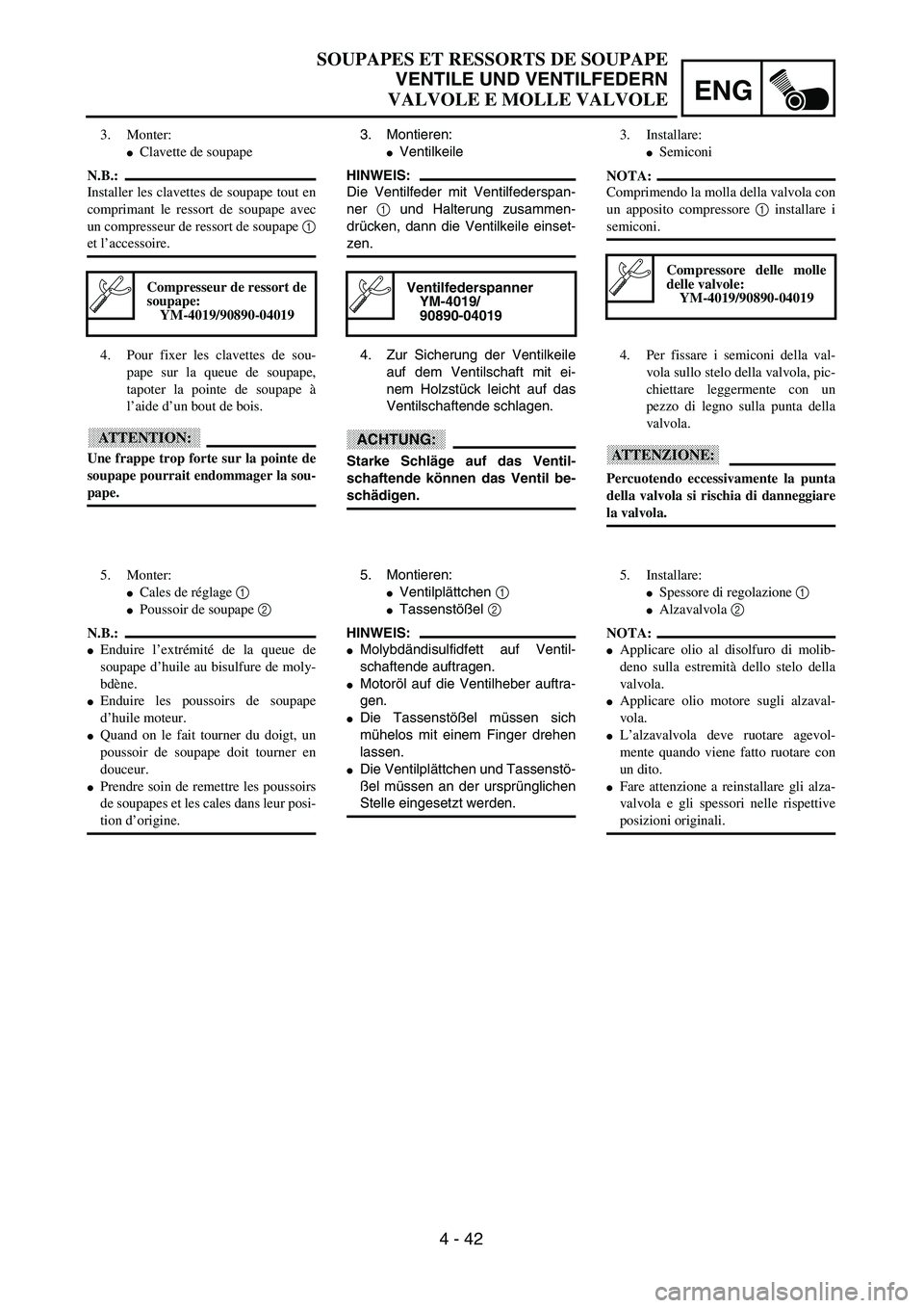 YAMAHA WR 250F 2002  Owners Manual ENG
4 - 42
3. Montieren:
Ventilkeile
HINWEIS:
Die Ventilfeder mit Ventilfederspan-
ner 1 und Halterung zusammen-
drücken, dann die Ventilkeile einset-
zen.
Ventilfederspanner
YM-4019/
90890-04019
4.