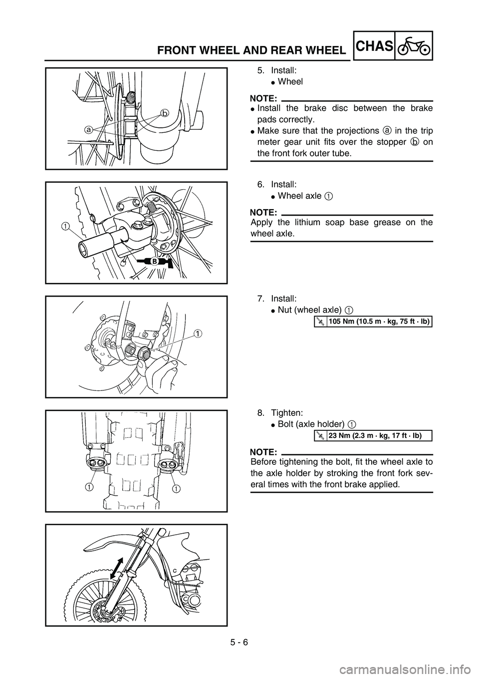 YAMAHA WR 250F 2002  Notices Demploi (in French) 5 - 6
CHASFRONT WHEEL AND REAR WHEEL
5. Install:
Wheel
NOTE:
Install the brake disc between the brake
pads correctly.
Make sure that the projections a in the trip
meter gear unit fits over the stop