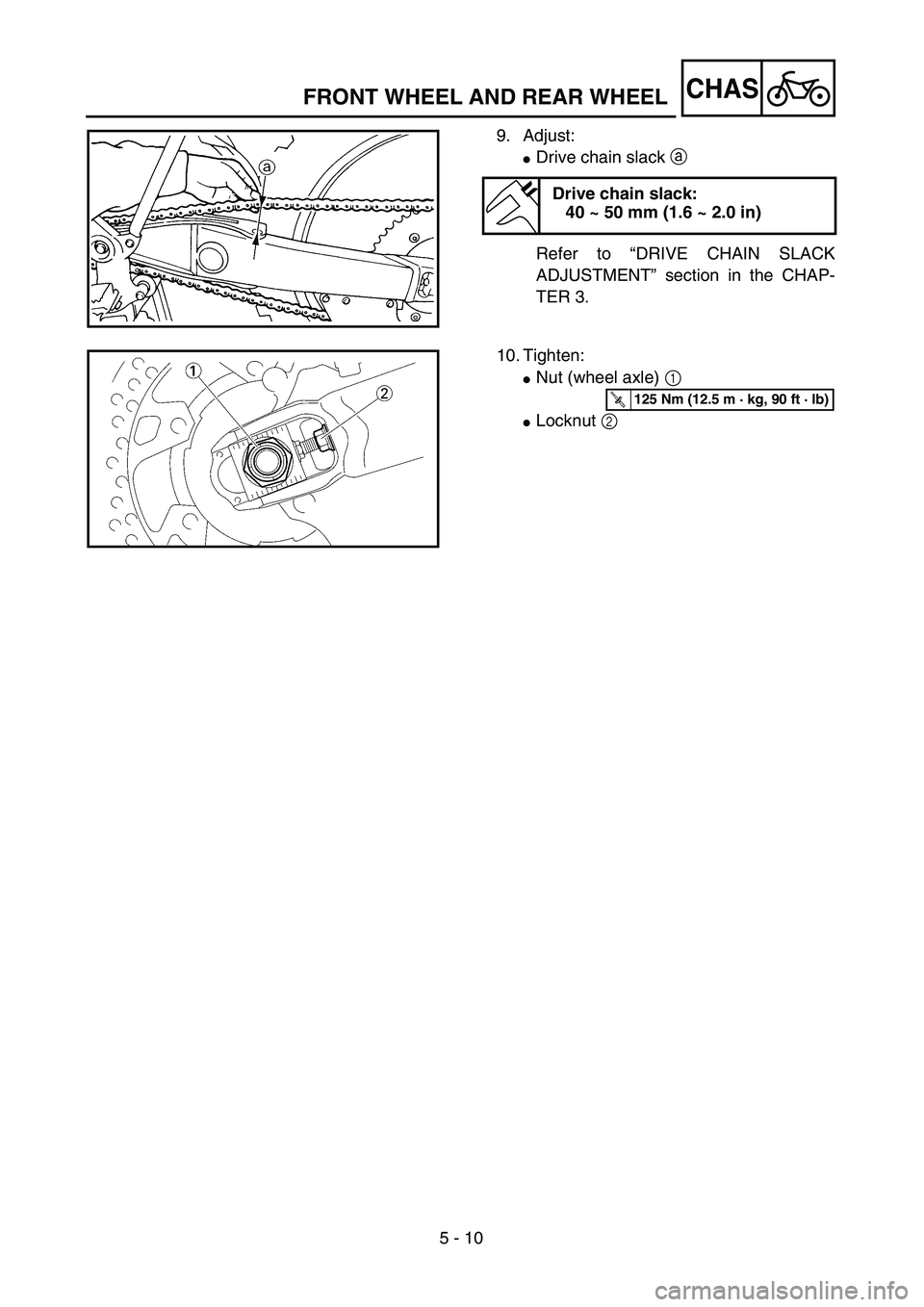 YAMAHA WR 250F 2002  Betriebsanleitungen (in German) 5 - 10
CHAS
9. Adjust:
Drive chain slack a 
Refer to “DRIVE CHAIN SLACK
ADJUSTMENT” section in the CHAP-
TER 3.
Drive chain slack:
40 ~ 50 mm (1.6 ~ 2.0 in)
10. Tighten:
Nut (wheel axle) 1 
Loc