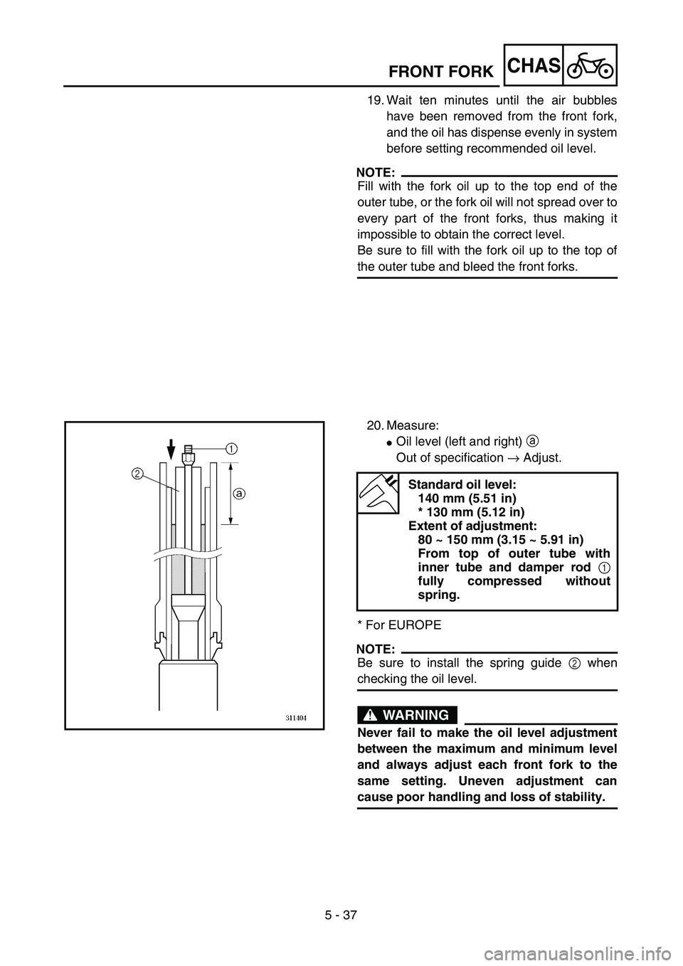YAMAHA WR 250F 2002  Owners Manual 5 - 37
CHASFRONT FORK
19. Wait ten minutes until the air bubbles
have been removed from the front fork,
and the oil has dispense evenly in system
before setting recommended oil level.
NOTE:
Fill with 