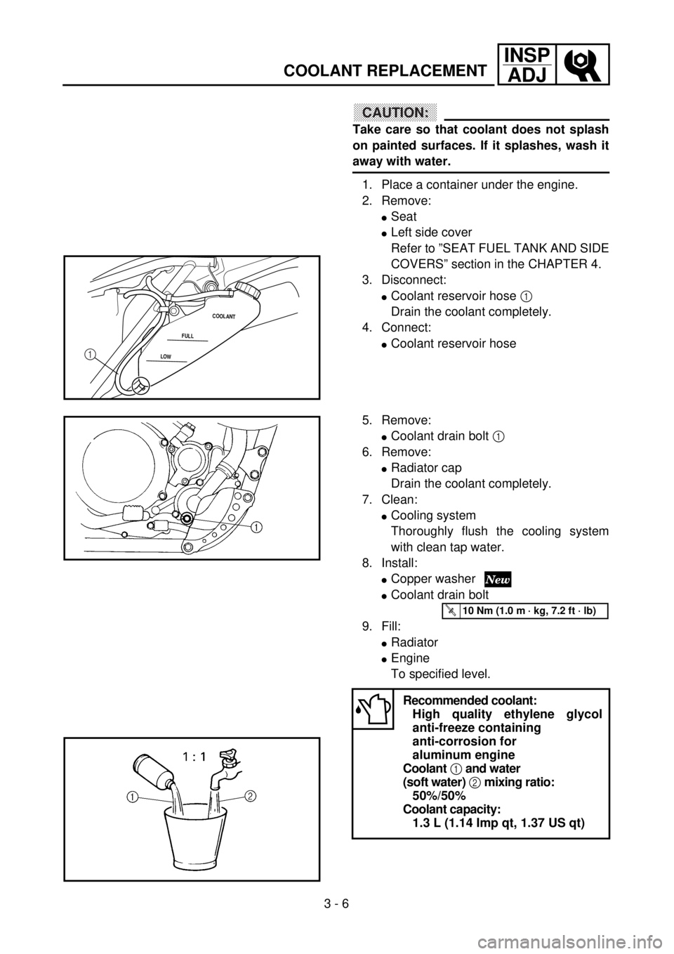 YAMAHA WR 250F 2001 Notices Demploi (in French) 3 - 6
INSP
ADJ
COOLANT REPLACEMENT
CAUTION:
Take care so that coolant does not splash
on painted surfaces. If it splashes, wash it
away with water.
1. Place a container under the engine.
2. Remove:
lS YAMAHA WR 250F 2001 Notices Demploi (in French) 3 - 6
INSP
ADJ
COOLANT REPLACEMENT
CAUTION:
Take care so that coolant does not splash
on painted surfaces. If it splashes, wash it
away with water.
1. Place a container under the engine.
2. Remove:
lS