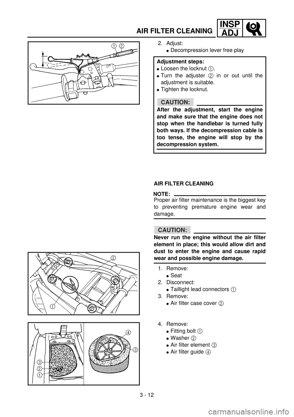 YAMAHA WR 250F 2001 Owners Manual 3 - 12
INSP
ADJ
AIR FILTER CLEANING
2. Adjust:
lDecompression lever free play
Adjustment steps:
lLoosen the locknut 1.
lTurn the adjuster 2 in or out until the
adjustment is suitable.
lTighten the loc YAMAHA WR 250F 2001 Owners Manual 3 - 12
INSP
ADJ
AIR FILTER CLEANING
2. Adjust:
lDecompression lever free play
Adjustment steps:
lLoosen the locknut 1.
lTurn the adjuster 2 in or out until the
adjustment is suitable.
lTighten the loc