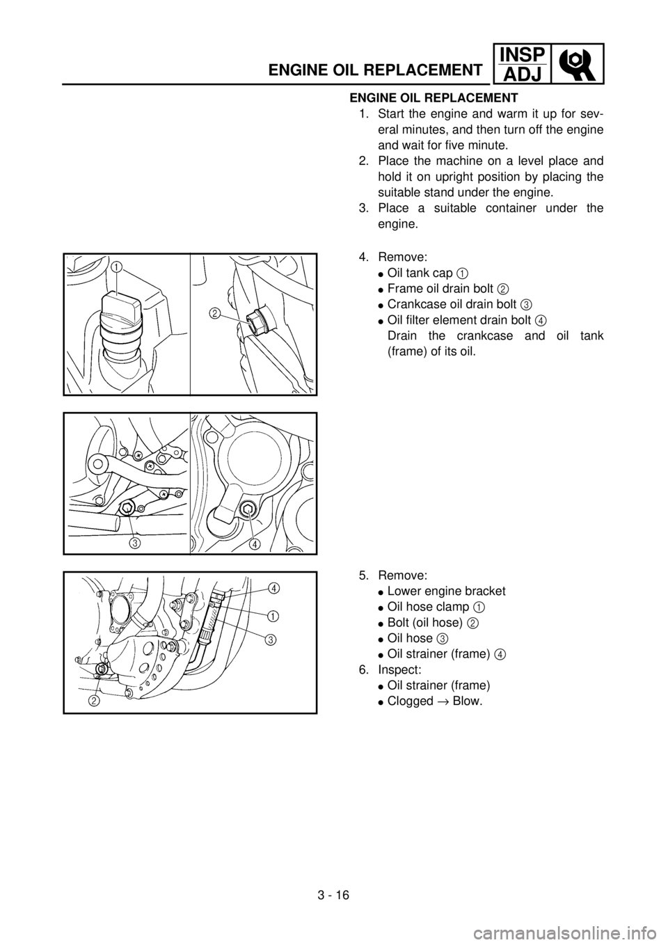 YAMAHA WR 250F 2001 Notices Demploi (in French) 3 - 16
INSP
ADJ
ENGINE OIL REPLACEMENT
ENGINE OIL REPLACEMENT
1. Start the engine and warm it up for sev-
eral minutes, and then turn off the engine
and wait for five minute.
2. Place the machine on a YAMAHA WR 250F 2001 Notices Demploi (in French) 3 - 16
INSP
ADJ
ENGINE OIL REPLACEMENT
ENGINE OIL REPLACEMENT
1. Start the engine and warm it up for sev-
eral minutes, and then turn off the engine
and wait for five minute.
2. Place the machine on a