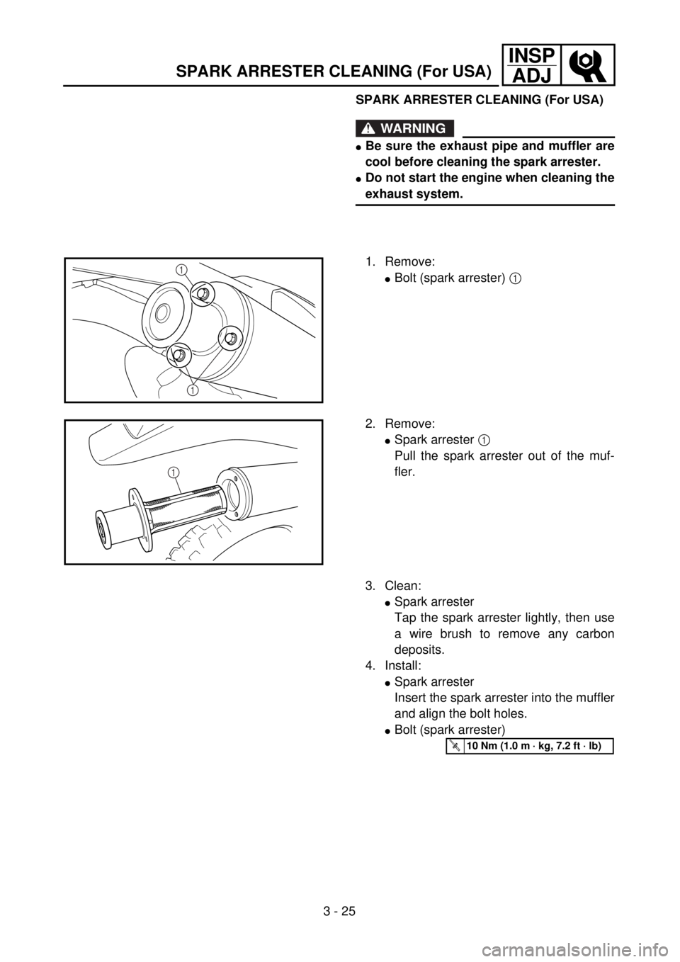 YAMAHA WR 250F 2001 Notices Demploi (in French) 3 - 25
INSP
ADJ
SPARK ARRESTER CLEANING (For USA)
WARNING
lBe sure the exhaust pipe and muffler are
cool before cleaning the spark arrester.
lDo not start the engine when cleaning the
exhaust system.
YAMAHA WR 250F 2001 Notices Demploi (in French) 3 - 25
INSP
ADJ
SPARK ARRESTER CLEANING (For USA)
WARNING
lBe sure the exhaust pipe and muffler are
cool before cleaning the spark arrester.
lDo not start the engine when cleaning the
exhaust system.