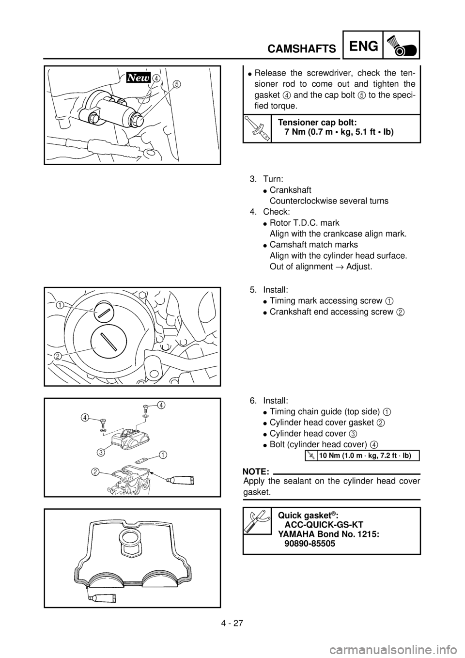 YAMAHA WR 250F 2001  Notices Demploi (in French) 4 - 27
ENG
lRelease the screwdriver, check the ten-
sioner rod to come out and tighten the
gasket 4 and the cap bolt 5 to the speci-
fied torque.
T R..
Tensioner cap bolt:
7 Nm (0.7 m • kg, 5.1 ft 