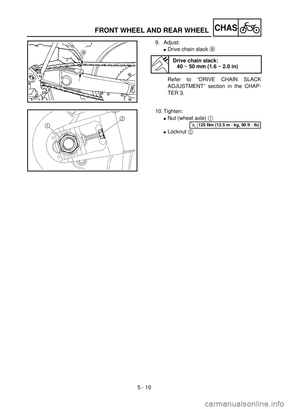 YAMAHA WR 250F 2001 Notices Demploi (in French) 5 - 10
CHAS
9. Adjust:
lDrive chain slack a
Refer to “DRIVE CHAIN SLACK
ADJUSTMENT” section in the CHAP-
TER 3.
Drive chain slack:
40 ~ 50 mm (1.6 ~ 2.0 in)
10. Tighten:
lNut (wheel axle) 1
lLoc YAMAHA WR 250F 2001 Notices Demploi (in French) 5 - 10
CHAS
9. Adjust:
lDrive chain slack a
Refer to “DRIVE CHAIN SLACK
ADJUSTMENT” section in the CHAP-
TER 3.
Drive chain slack:
40 ~ 50 mm (1.6 ~ 2.0 in)
10. Tighten:
lNut (wheel axle) 1
lLoc
