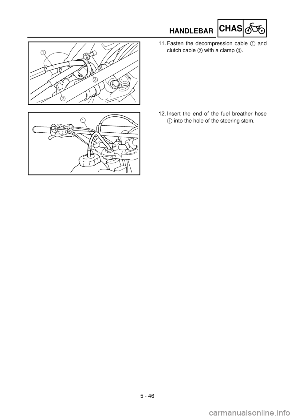 YAMAHA WR 250F 2001  Notices Demploi (in French) 5 - 46
CHAS
11. Fasten the decompression cable 1 and
clutch cable 2 with a clamp 3.
1
2
3
12. Insert the end of the fuel breather hose
1 into the hole of the steering stem.
HANDLEBAR 