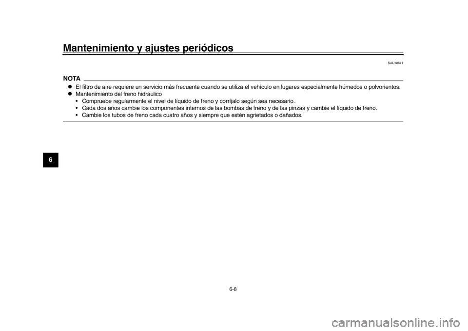 YAMAHA WR 250R 2016 Manuale de Empleo (in Spanish) Mantenimiento y ajustes periódicos
6-8
1
2
3
4
56
7
8
9
10
11
12
SAU18671
NOTA
El filtro de aire requiere un servicio más frecuente cuando se utiliza el vehículo en lugares especialmente húmed YAMAHA WR 250R 2016 Manuale de Empleo (in Spanish) Mantenimiento y ajustes periódicos
6-8
1
2
3
4
56
7
8
9
10
11
12
SAU18671
NOTA
El filtro de aire requiere un servicio más frecuente cuando se utiliza el vehículo en lugares especialmente húmed