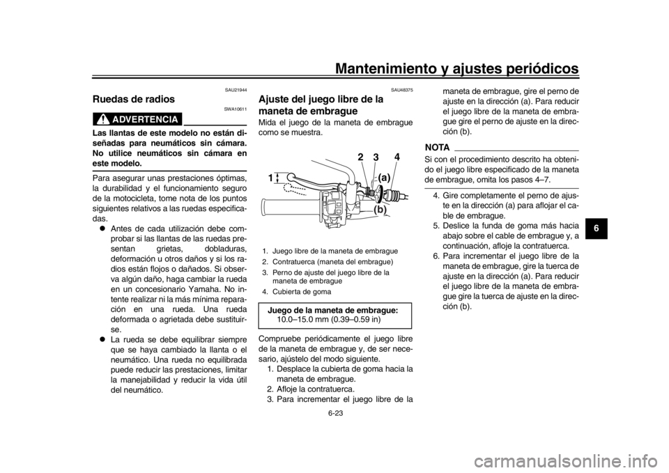 YAMAHA WR 250R 2016 Manuale de Empleo (in Spanish) Mantenimiento y ajustes periódicos6-23
1
2
3
4
567
8
9
10
11
12
SAU21944
Ruedas de radios
ADVERTENCIA
SWA10611
Las llantas de este modelo no están di-
señadas para neumáticos sin cámara.
No utili YAMAHA WR 250R 2016 Manuale de Empleo (in Spanish) Mantenimiento y ajustes periódicos6-23
1
2
3
4
567
8
9
10
11
12
SAU21944
Ruedas de radios
ADVERTENCIA
SWA10611
Las llantas de este modelo no están di-
señadas para neumáticos sin cámara.
No utili
