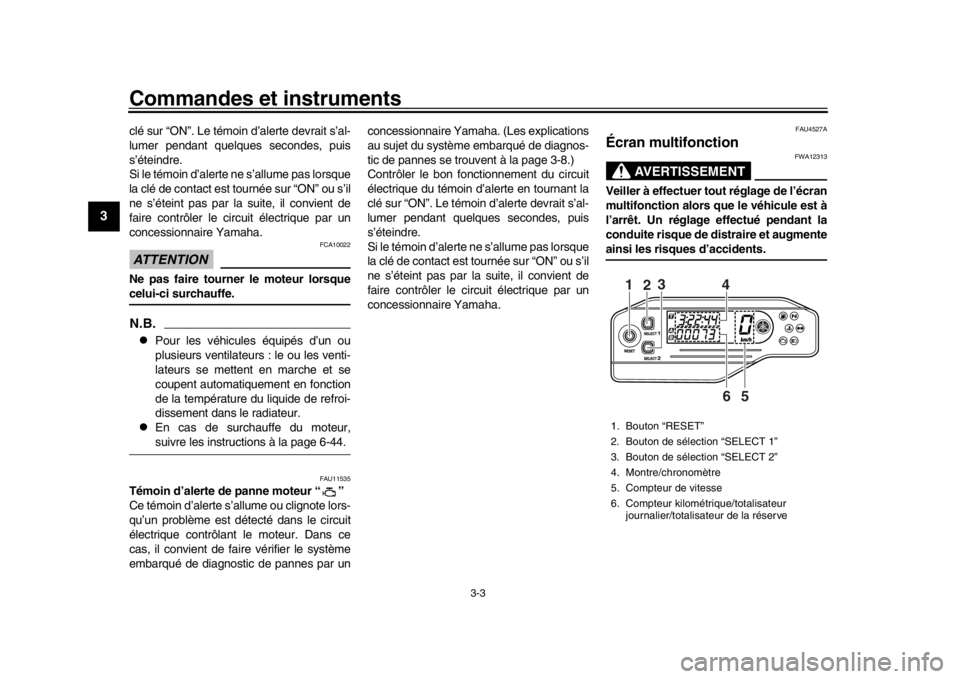 YAMAHA WR 250R 2016  Notices Demploi (in French) Commandes et instruments
3-3
1
23
4
5
6
7
8
9
10
11
12
clé sur “ON”. Le témoin d’alerte devrait s’al-
lumer pendant quelques secondes, puis
s’éteindre.
Si le témoin d’alerte ne s’all