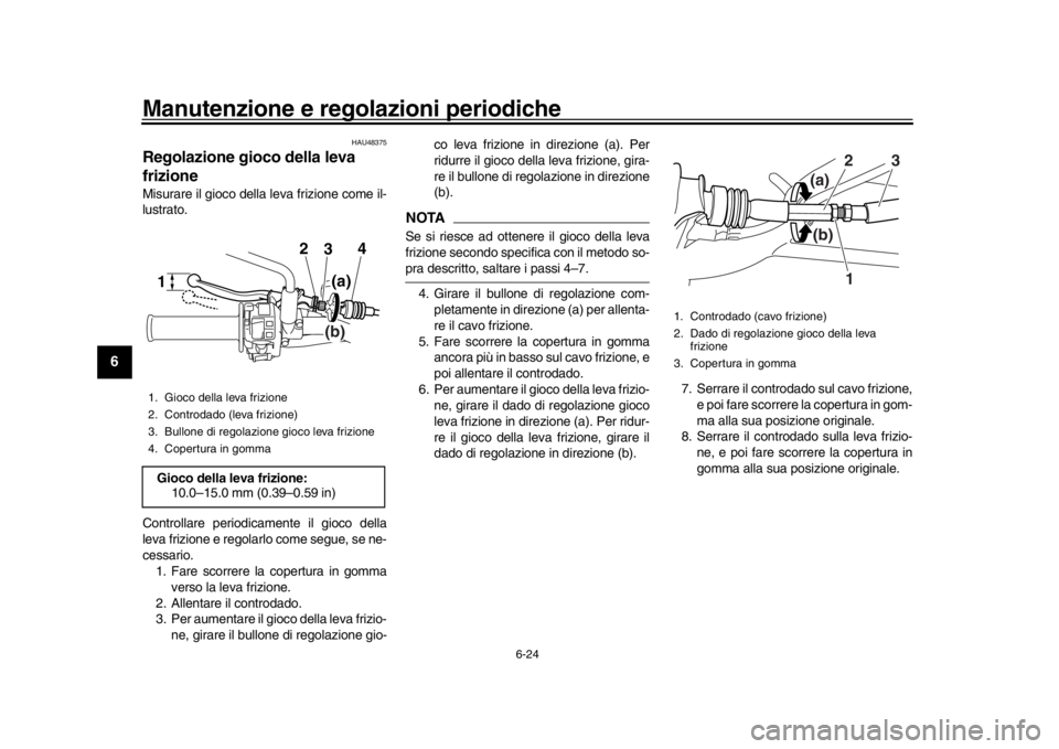 YAMAHA WR 250R 2016 Manuale duso (in Italian) Manutenzione e regolazioni periodiche
6-24
1
2
3
4
56
7
8
9
10
11
12
HAU48375
Regolazione gioco della leva
frizioneMisurare il gioco della leva frizione come il-
lustrato.
Controllare periodicamente YAMAHA WR 250R 2016 Manuale duso (in Italian) Manutenzione e regolazioni periodiche
6-24
1
2
3
4
56
7
8
9
10
11
12
HAU48375
Regolazione gioco della leva
frizioneMisurare il gioco della leva frizione come il-
lustrato.
Controllare periodicamente