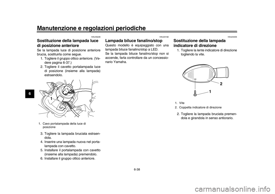 YAMAHA WR 250R 2016  Manuale duso (in Italian) Manutenzione e regolazioni periodiche
6-38
1
2
3
4
56
7
8
9
10
11
12
HAU45226
Sostituzione della lampada luce 
di posizione anteriore Se la lampada luce di posizione anteriore
brucia, sostituirla come