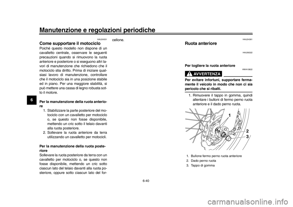 YAMAHA WR 250R 2016 Manuale duso (in Italian) Manutenzione e regolazioni periodiche
6-40
1
2
3
4
56
7
8
9
10
11
12
HAU24351
Come supportare il motocicloPoiché questo modello non dispone di un
cavalletto centrale, osservare le seguenti
precauzion YAMAHA WR 250R 2016 Manuale duso (in Italian) Manutenzione e regolazioni periodiche
6-40
1
2
3
4
56
7
8
9
10
11
12
HAU24351
Come supportare il motocicloPoiché questo modello non dispone di un
cavalletto centrale, osservare le seguenti
precauzion