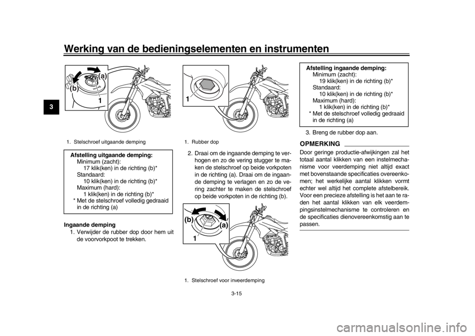 YAMAHA WR 250R 2016 Instructieboekje (in Dutch) Werking van de bedieningselementen en instrumenten
3-15
1
23
4
5
6
7
8
9
10
11
12
Ingaande demping 1. Verwijder de rubber dop door hem uit
de voorvorkpoot te trekken. 2. Draai om de ingaande demping t YAMAHA WR 250R 2016 Instructieboekje (in Dutch) Werking van de bedieningselementen en instrumenten
3-15
1
23
4
5
6
7
8
9
10
11
12
Ingaande demping 1. Verwijder de rubber dop door hem uit
de voorvorkpoot te trekken. 2. Draai om de ingaande demping t