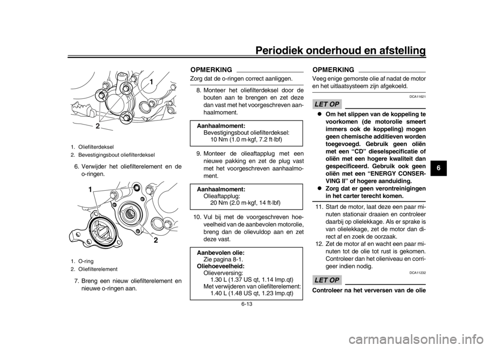 YAMAHA WR 250R 2016  Instructieboekje (in Dutch) Periodiek onderhoud en afstelling
6-13
1
2
3
4
567
8
9
10
11
12
6. Verwijder het oliefilterelement en de o-ringen.
7. Breng een nieuw oliefilterelement en nieuwe o-ringen aan.
OPMERKINGZorg dat de o-r
