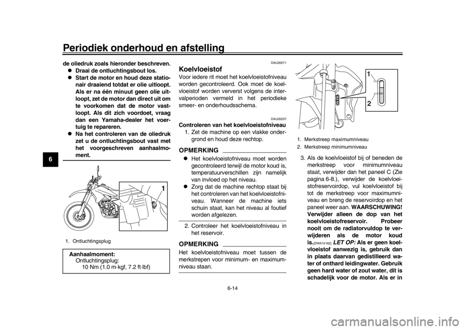 YAMAHA WR 250R 2016  Instructieboekje (in Dutch) Periodiek onderhoud en afstelling
6-14
1
2
3
4
56
7
8
9
10
11
12
de oliedruk zoals hieronder beschreven.
Draai de ontluchtingsbout los.

Start de motor en houd deze statio-
nair draaiend totdat 