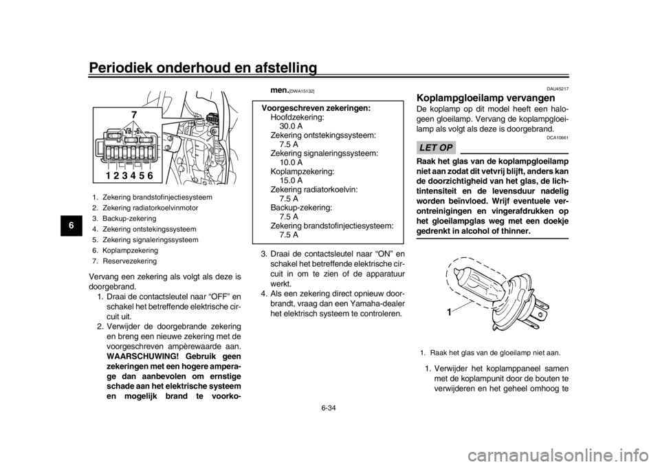 YAMAHA WR 250R 2016  Instructieboekje (in Dutch) Periodiek onderhoud en afstelling
6-34
1
2
3
4
56
7
8
9
10
11
12
Vervang een zekering als volgt als deze is
doorgebrand. 1. Draai de contactsle utel naar “OFF” en
schakel het betreffende elektrisc