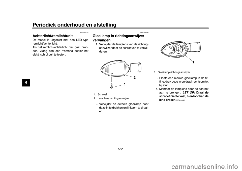 YAMAHA WR 250R 2016  Instructieboekje (in Dutch) Periodiek onderhoud en afstelling
6-36
1
2
3
4
56
7
8
9
10
11
12
DAU24182
Achterlicht/remlichtunitDit model is uitgerust met een LED-type
remlicht/achterlicht.
Als het remlicht/achterlicht niet gaat b