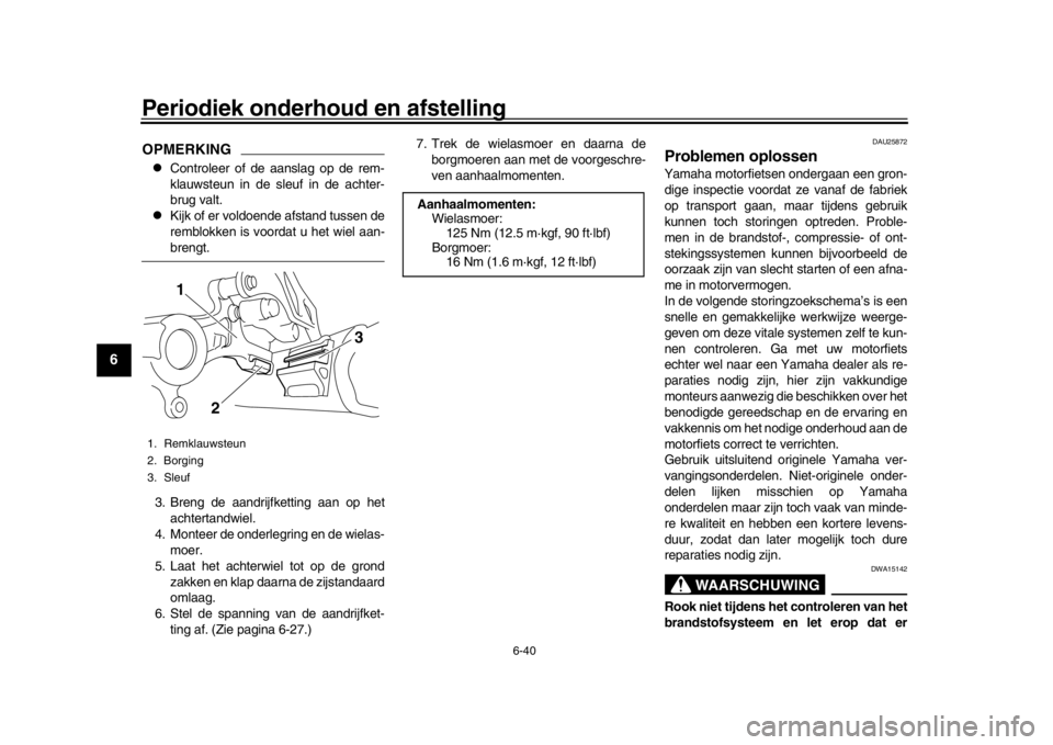 YAMAHA WR 250R 2016  Instructieboekje (in Dutch) Periodiek onderhoud en afstelling
6-40
1
2
3
4
56
7
8
9
10
11
12
OPMERKING
Controleer of de aanslag op de rem-
klauwsteun in de sleuf in de achter-
brug valt.

Kijk of er voldoende afstand tusse
