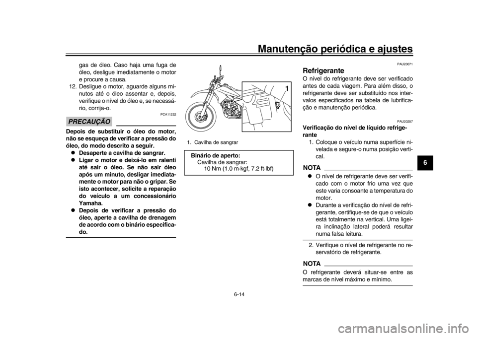 YAMAHA WR 250R 2016  Manual de utilização (in Portuguese) Manutenção periódica e ajustes
6-14
1
2
3
4
567
8
9
10
11
12
gas de óleo. Caso haja uma fuga de
óleo, desligue imediatamente o motor
e procure a causa.
12. Desligue o motor, aguarde alguns mi- nu